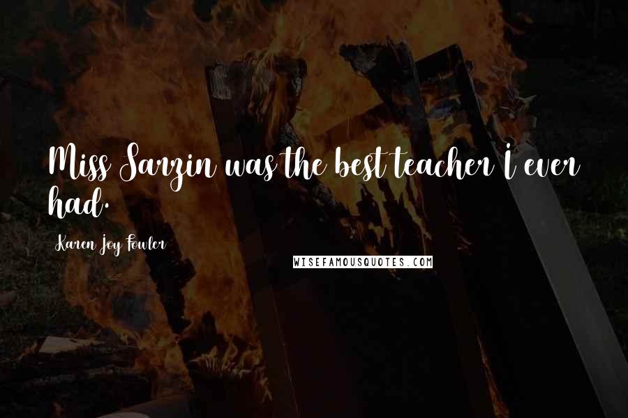 Karen Joy Fowler Quotes: Miss Sarzin was the best teacher I ever had.