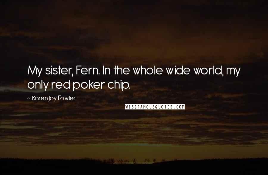 Karen Joy Fowler Quotes: My sister, Fern. In the whole wide world, my only red poker chip.