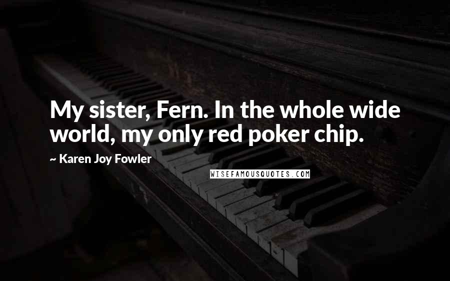 Karen Joy Fowler Quotes: My sister, Fern. In the whole wide world, my only red poker chip.