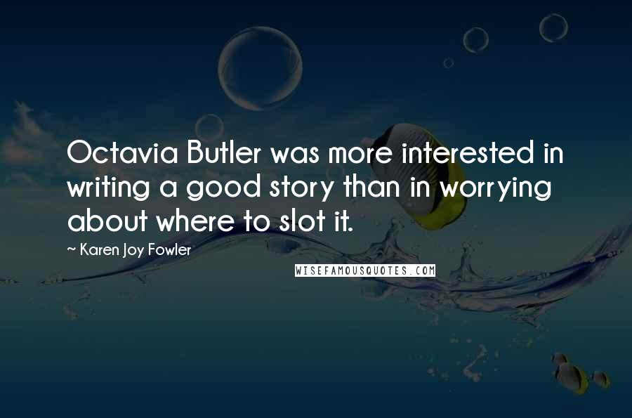 Karen Joy Fowler Quotes: Octavia Butler was more interested in writing a good story than in worrying about where to slot it.