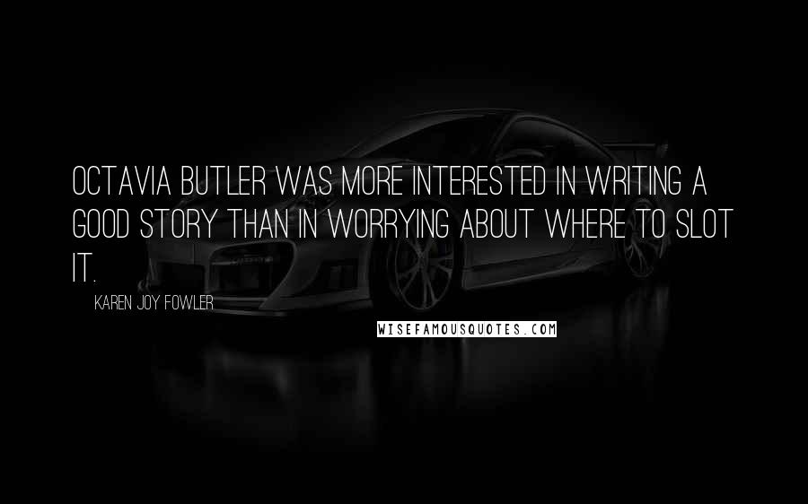 Karen Joy Fowler Quotes: Octavia Butler was more interested in writing a good story than in worrying about where to slot it.