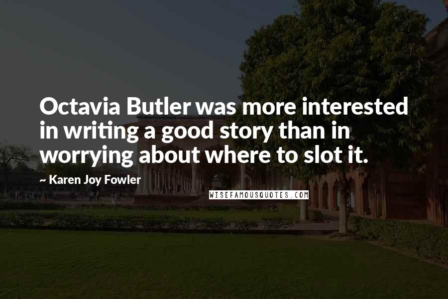 Karen Joy Fowler Quotes: Octavia Butler was more interested in writing a good story than in worrying about where to slot it.