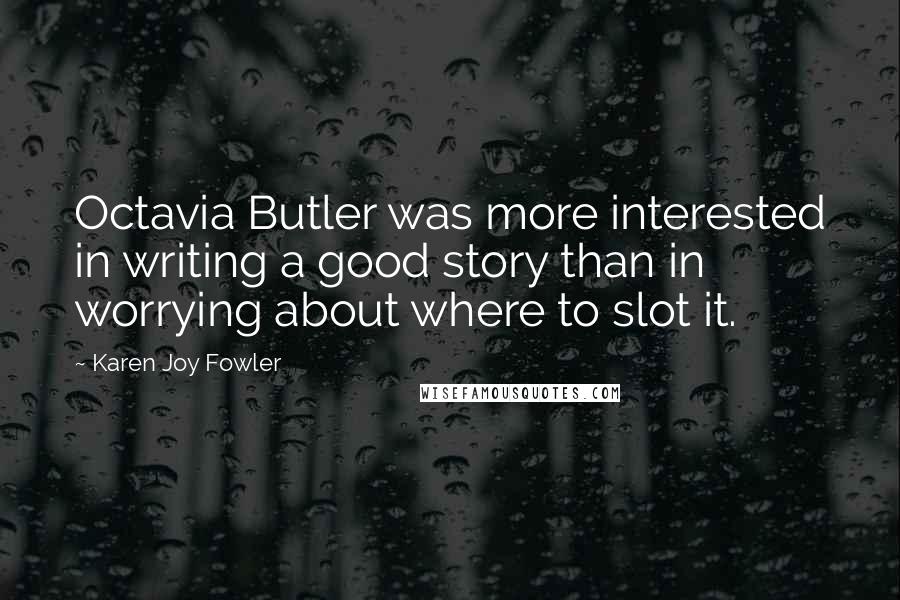 Karen Joy Fowler Quotes: Octavia Butler was more interested in writing a good story than in worrying about where to slot it.