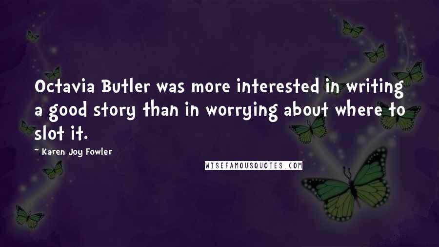 Karen Joy Fowler Quotes: Octavia Butler was more interested in writing a good story than in worrying about where to slot it.