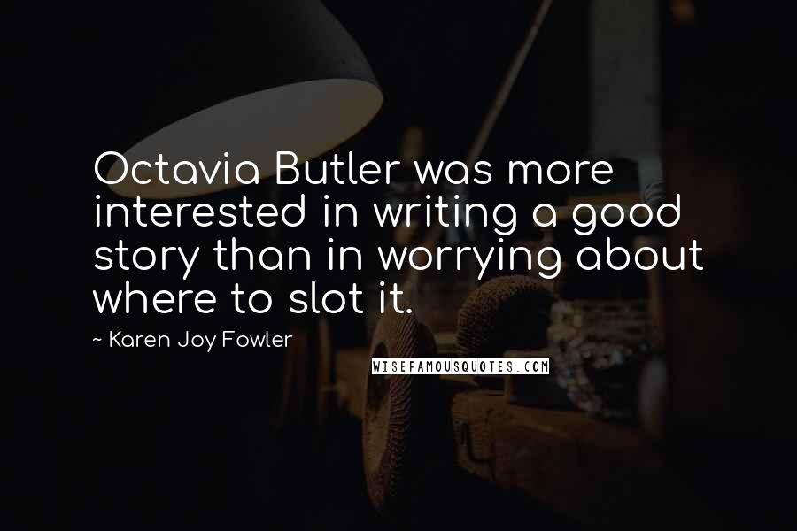 Karen Joy Fowler Quotes: Octavia Butler was more interested in writing a good story than in worrying about where to slot it.