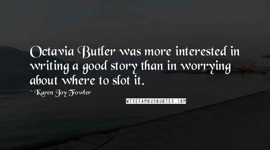 Karen Joy Fowler Quotes: Octavia Butler was more interested in writing a good story than in worrying about where to slot it.