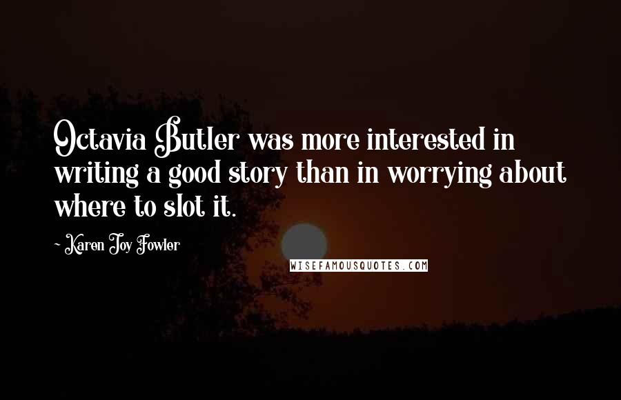 Karen Joy Fowler Quotes: Octavia Butler was more interested in writing a good story than in worrying about where to slot it.