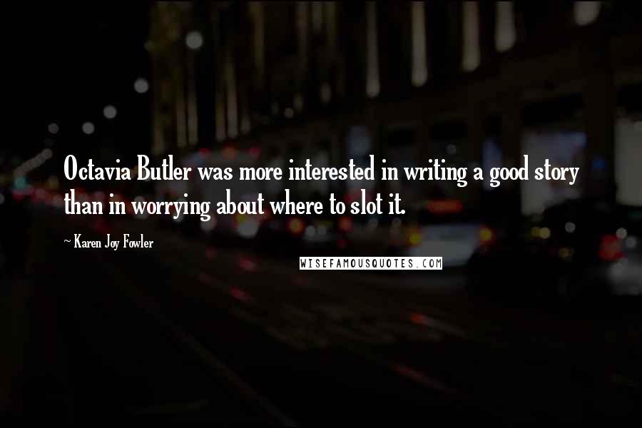 Karen Joy Fowler Quotes: Octavia Butler was more interested in writing a good story than in worrying about where to slot it.