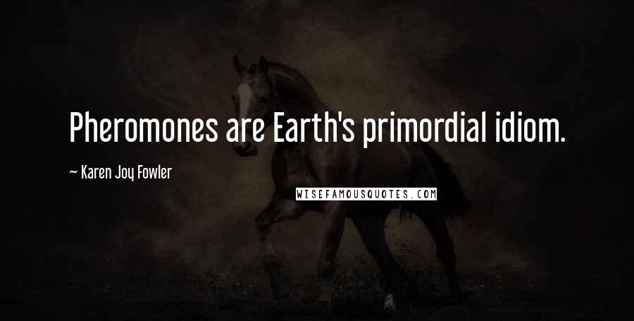 Karen Joy Fowler Quotes: Pheromones are Earth's primordial idiom.