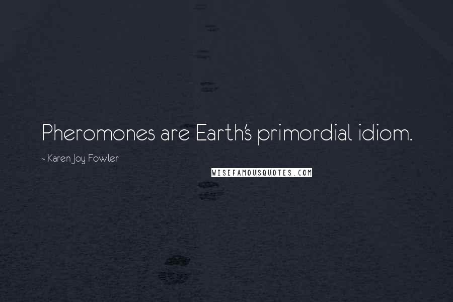 Karen Joy Fowler Quotes: Pheromones are Earth's primordial idiom.