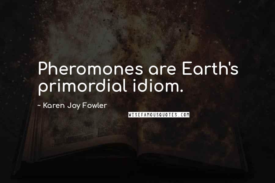 Karen Joy Fowler Quotes: Pheromones are Earth's primordial idiom.