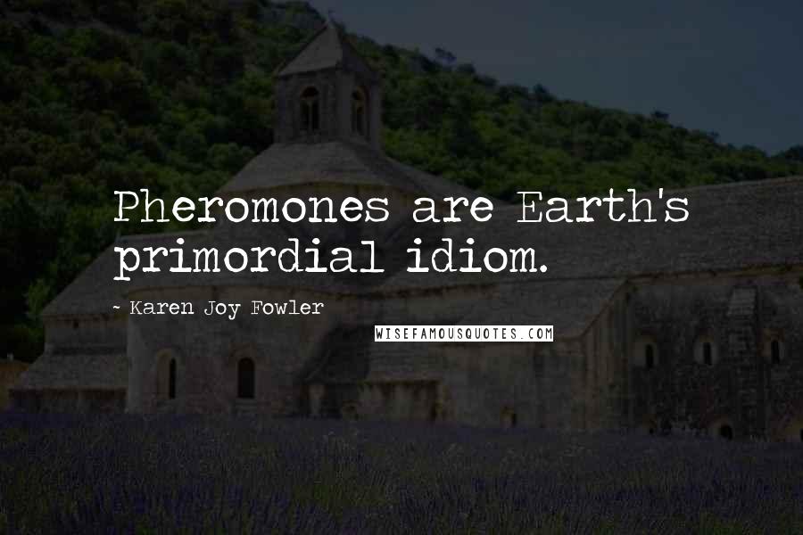 Karen Joy Fowler Quotes: Pheromones are Earth's primordial idiom.