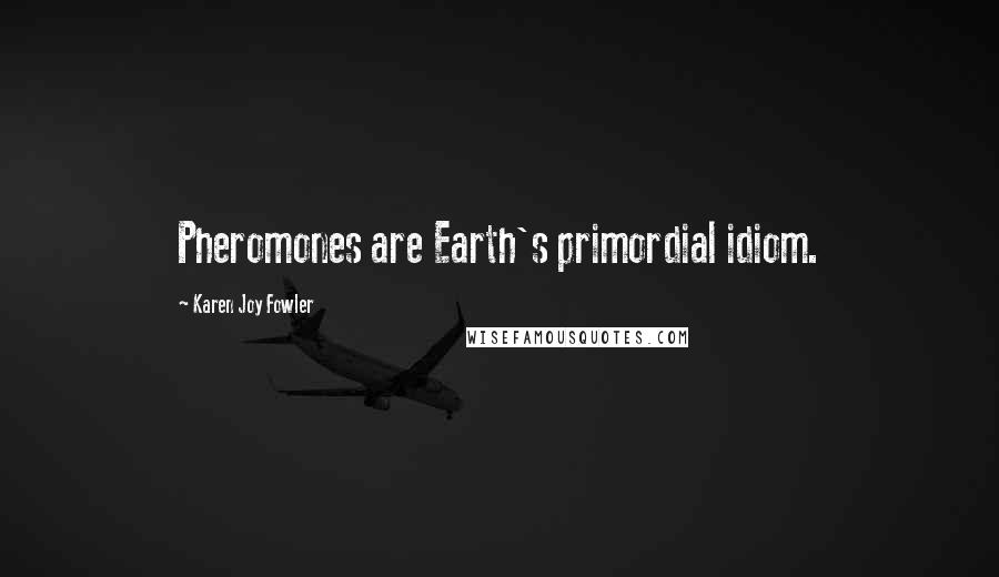 Karen Joy Fowler Quotes: Pheromones are Earth's primordial idiom.