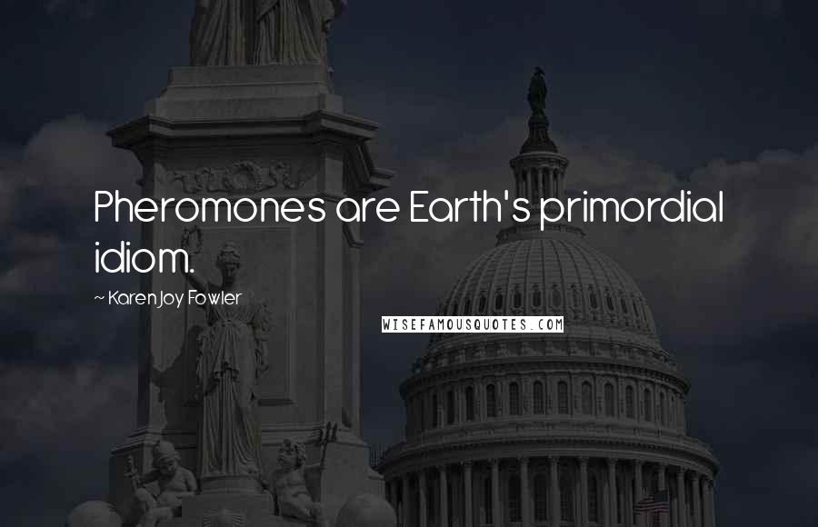 Karen Joy Fowler Quotes: Pheromones are Earth's primordial idiom.