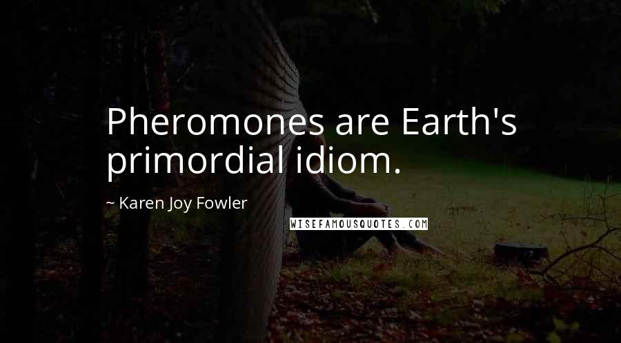 Karen Joy Fowler Quotes: Pheromones are Earth's primordial idiom.