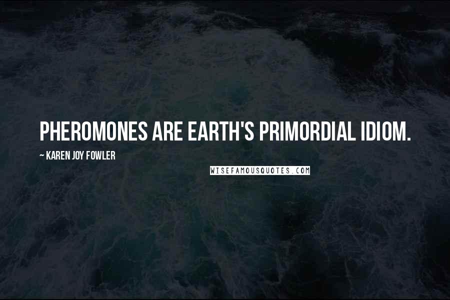 Karen Joy Fowler Quotes: Pheromones are Earth's primordial idiom.