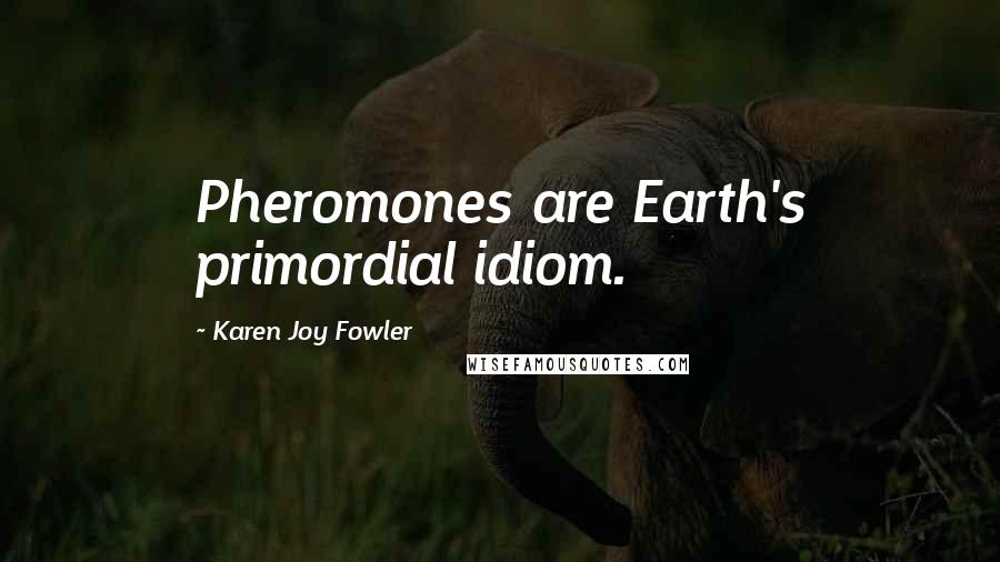 Karen Joy Fowler Quotes: Pheromones are Earth's primordial idiom.