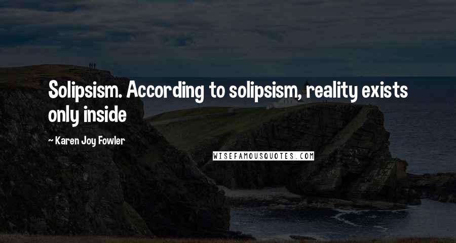 Karen Joy Fowler Quotes: Solipsism. According to solipsism, reality exists only inside