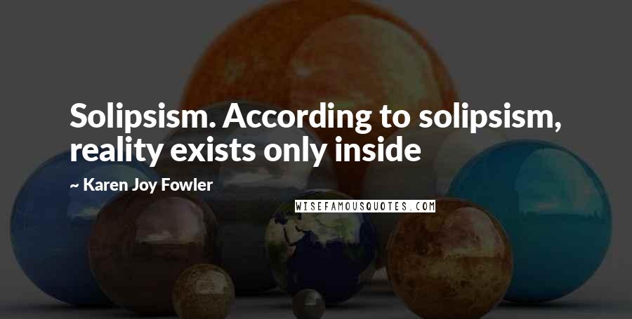 Karen Joy Fowler Quotes: Solipsism. According to solipsism, reality exists only inside