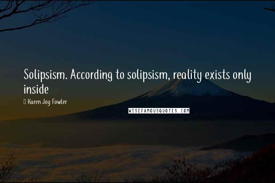 Karen Joy Fowler Quotes: Solipsism. According to solipsism, reality exists only inside