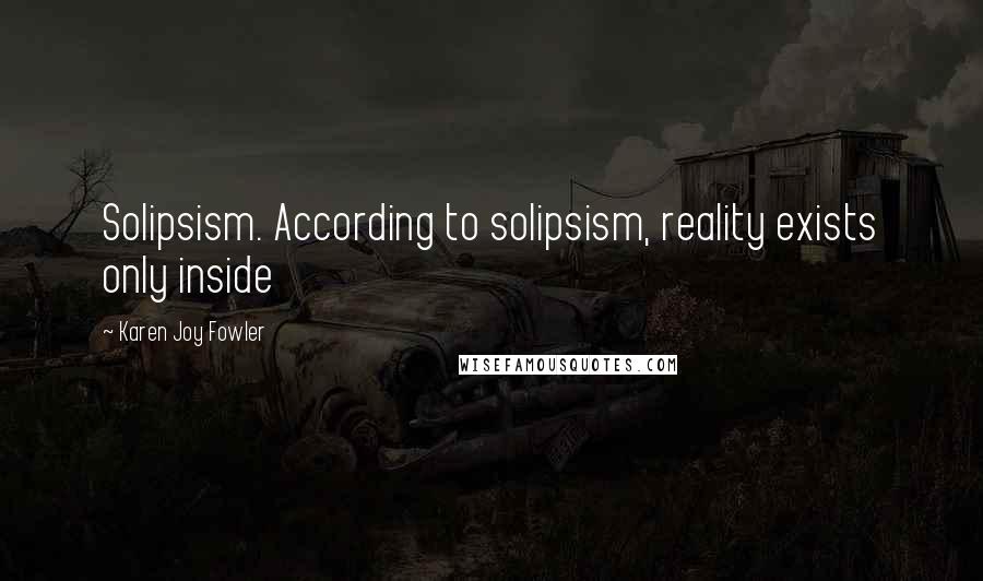 Karen Joy Fowler Quotes: Solipsism. According to solipsism, reality exists only inside