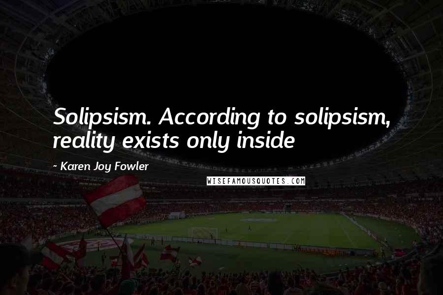 Karen Joy Fowler Quotes: Solipsism. According to solipsism, reality exists only inside