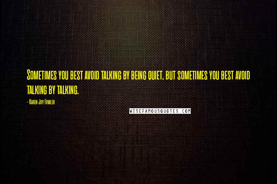 Karen Joy Fowler Quotes: Sometimes you best avoid talking by being quiet, but sometimes you best avoid talking by talking.