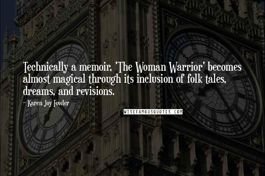 Karen Joy Fowler Quotes: Technically a memoir, 'The Woman Warrior' becomes almost magical through its inclusion of folk tales, dreams, and revisions.