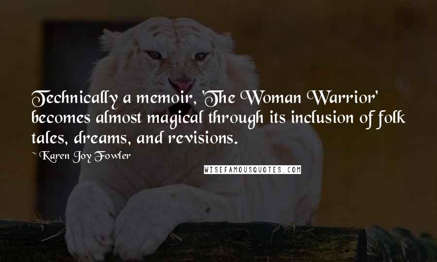 Karen Joy Fowler Quotes: Technically a memoir, 'The Woman Warrior' becomes almost magical through its inclusion of folk tales, dreams, and revisions.