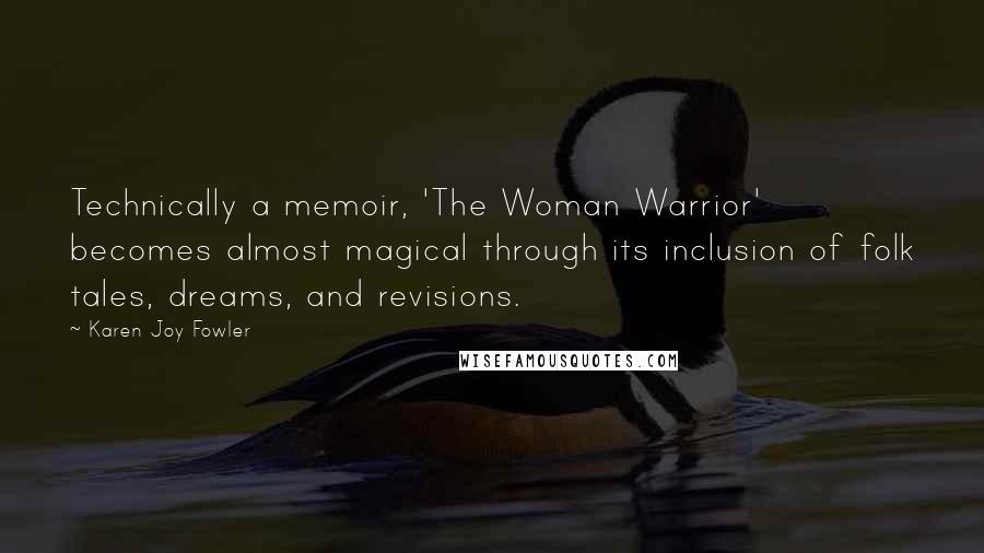 Karen Joy Fowler Quotes: Technically a memoir, 'The Woman Warrior' becomes almost magical through its inclusion of folk tales, dreams, and revisions.