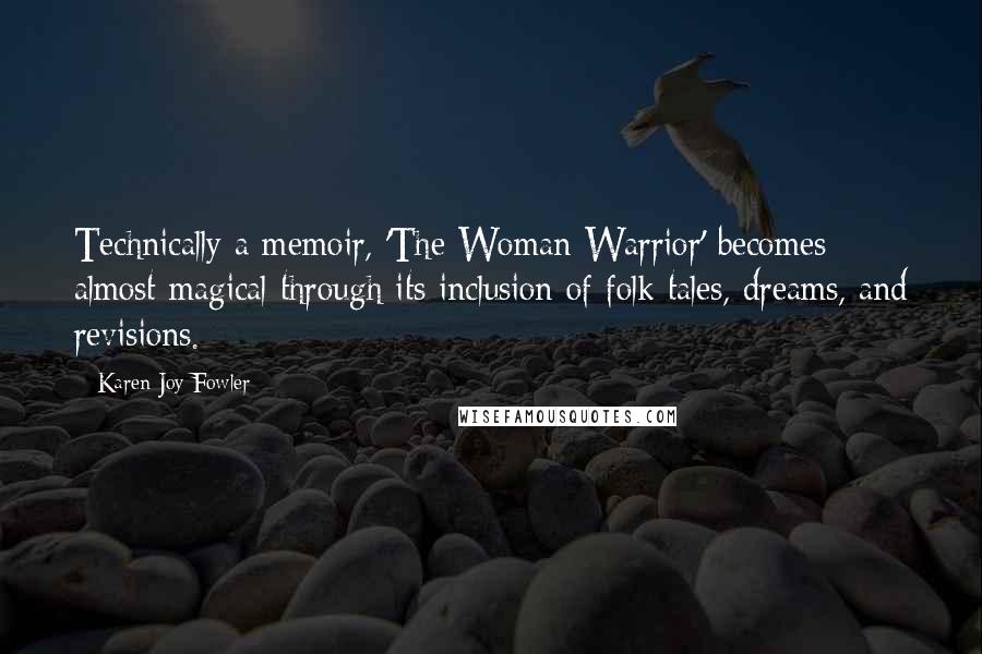 Karen Joy Fowler Quotes: Technically a memoir, 'The Woman Warrior' becomes almost magical through its inclusion of folk tales, dreams, and revisions.