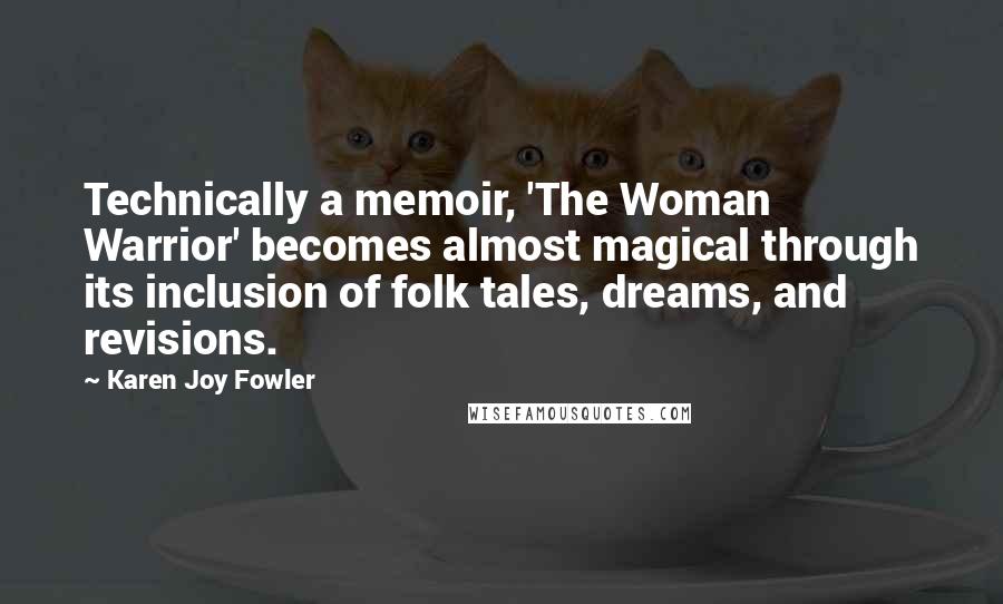 Karen Joy Fowler Quotes: Technically a memoir, 'The Woman Warrior' becomes almost magical through its inclusion of folk tales, dreams, and revisions.