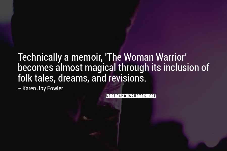 Karen Joy Fowler Quotes: Technically a memoir, 'The Woman Warrior' becomes almost magical through its inclusion of folk tales, dreams, and revisions.