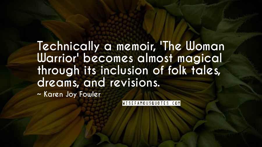 Karen Joy Fowler Quotes: Technically a memoir, 'The Woman Warrior' becomes almost magical through its inclusion of folk tales, dreams, and revisions.