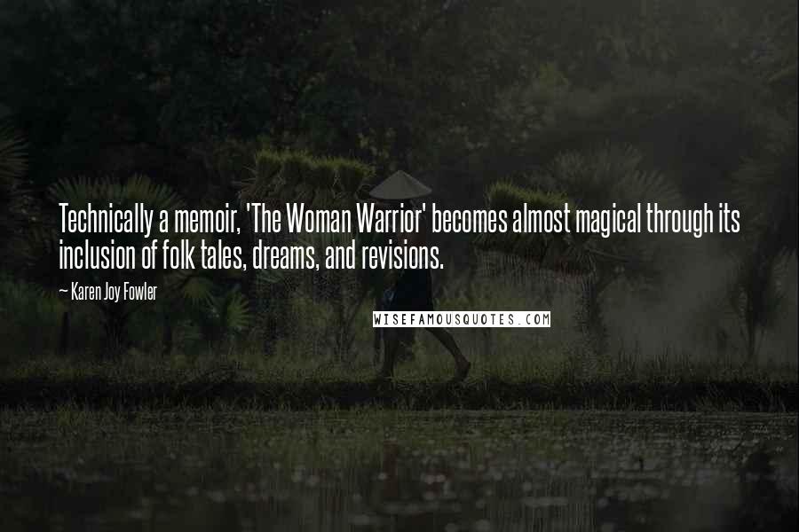 Karen Joy Fowler Quotes: Technically a memoir, 'The Woman Warrior' becomes almost magical through its inclusion of folk tales, dreams, and revisions.