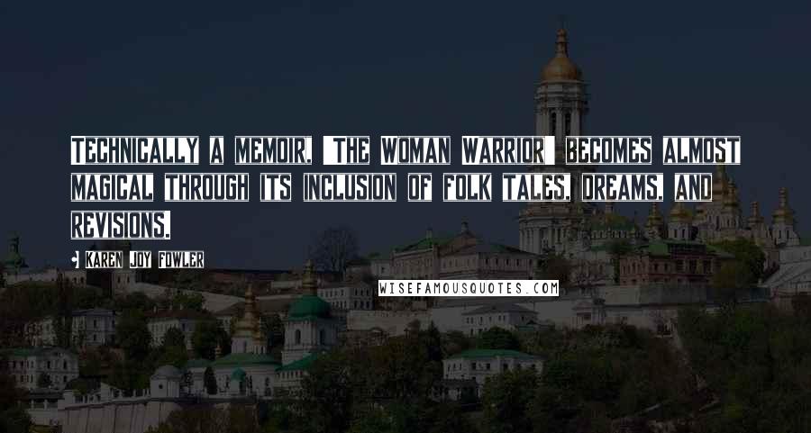 Karen Joy Fowler Quotes: Technically a memoir, 'The Woman Warrior' becomes almost magical through its inclusion of folk tales, dreams, and revisions.