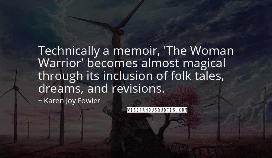 Karen Joy Fowler Quotes: Technically a memoir, 'The Woman Warrior' becomes almost magical through its inclusion of folk tales, dreams, and revisions.