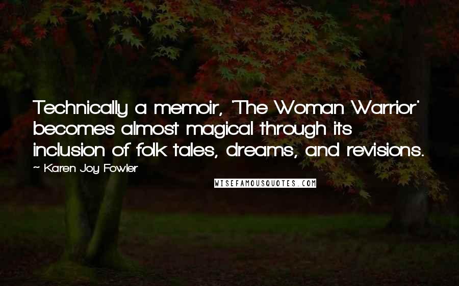 Karen Joy Fowler Quotes: Technically a memoir, 'The Woman Warrior' becomes almost magical through its inclusion of folk tales, dreams, and revisions.