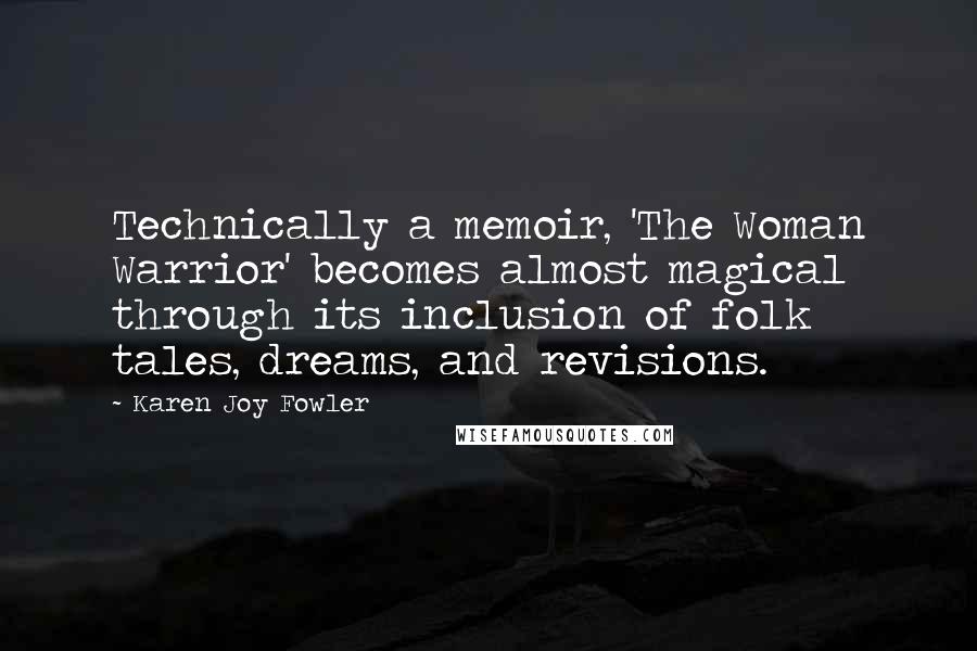 Karen Joy Fowler Quotes: Technically a memoir, 'The Woman Warrior' becomes almost magical through its inclusion of folk tales, dreams, and revisions.