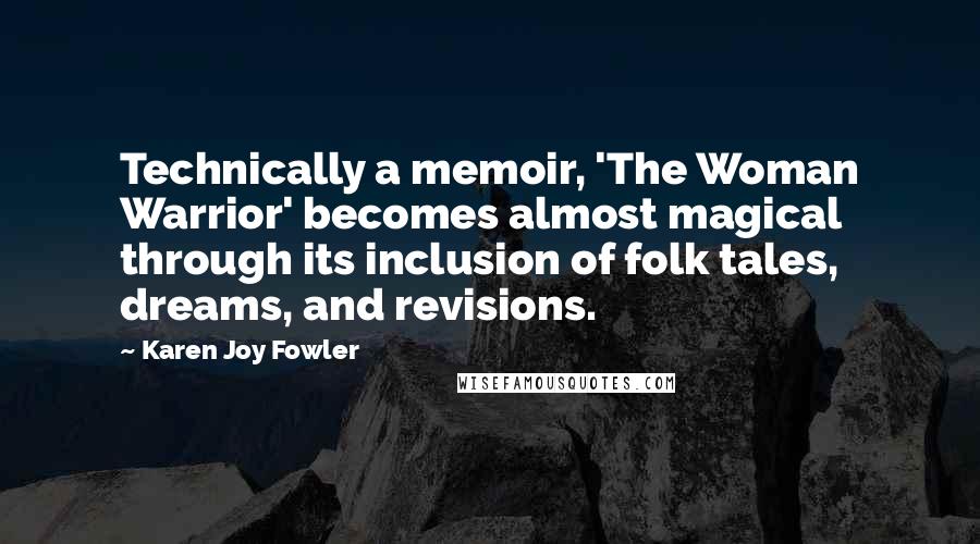 Karen Joy Fowler Quotes: Technically a memoir, 'The Woman Warrior' becomes almost magical through its inclusion of folk tales, dreams, and revisions.