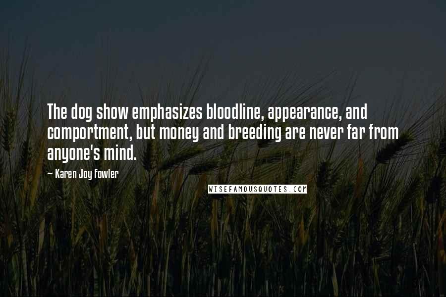 Karen Joy Fowler Quotes: The dog show emphasizes bloodline, appearance, and comportment, but money and breeding are never far from anyone's mind.