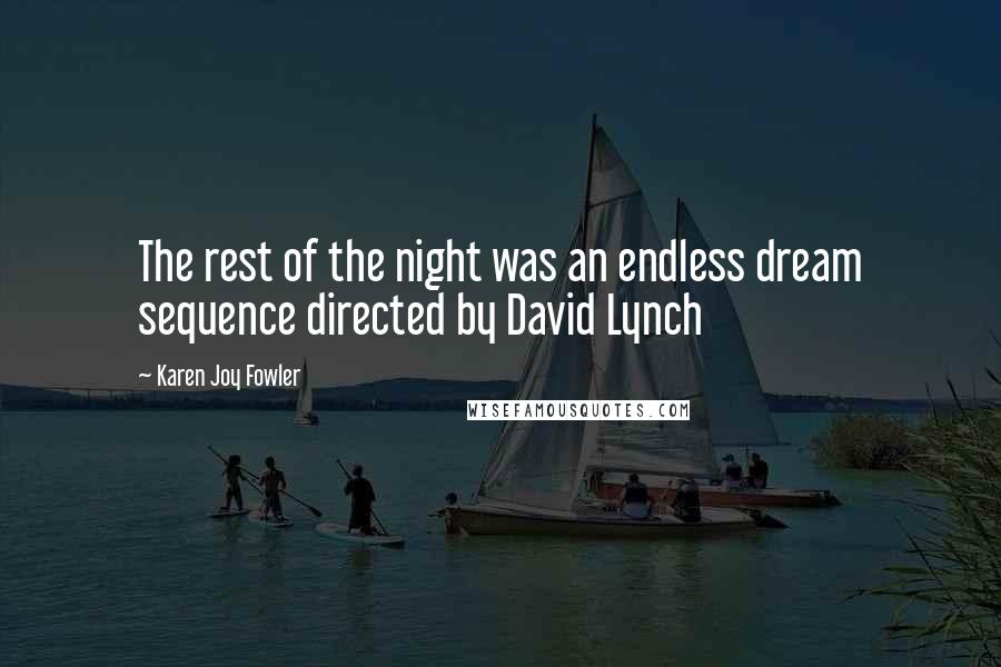 Karen Joy Fowler Quotes: The rest of the night was an endless dream sequence directed by David Lynch