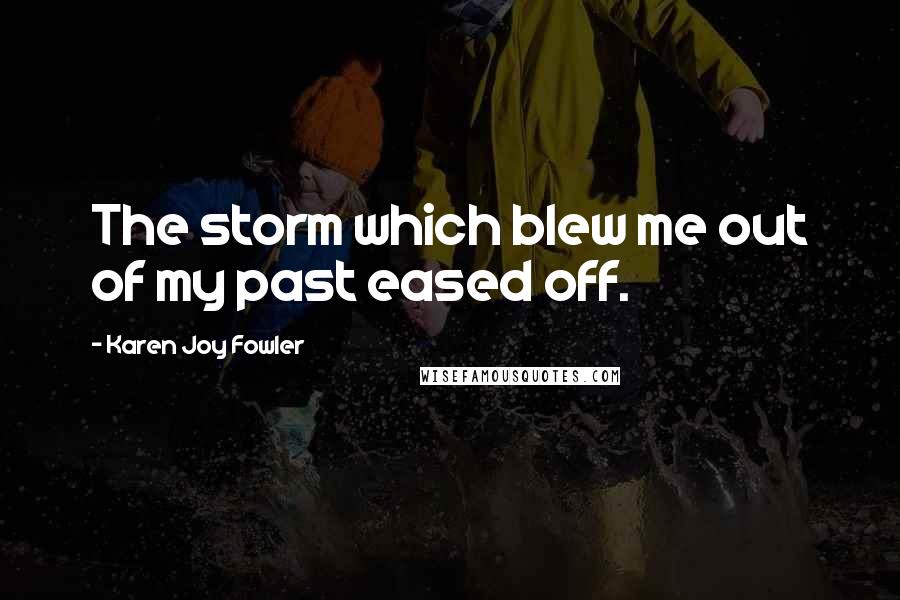 Karen Joy Fowler Quotes: The storm which blew me out of my past eased off.