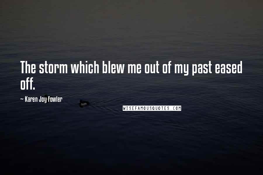 Karen Joy Fowler Quotes: The storm which blew me out of my past eased off.