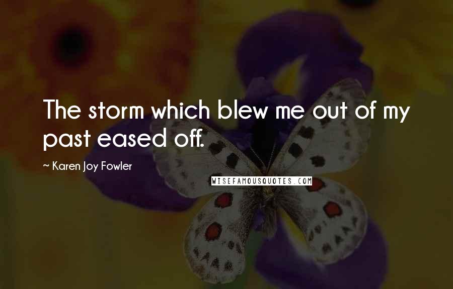 Karen Joy Fowler Quotes: The storm which blew me out of my past eased off.