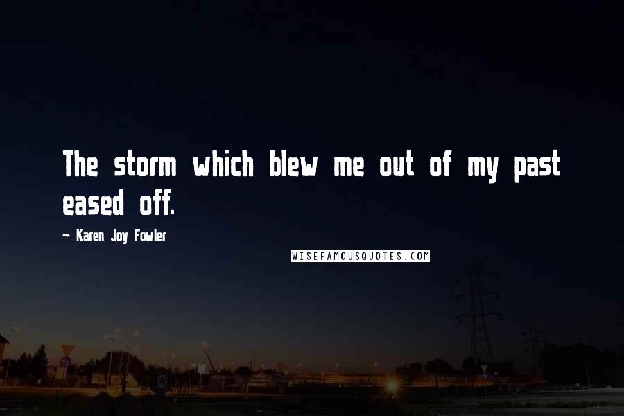 Karen Joy Fowler Quotes: The storm which blew me out of my past eased off.