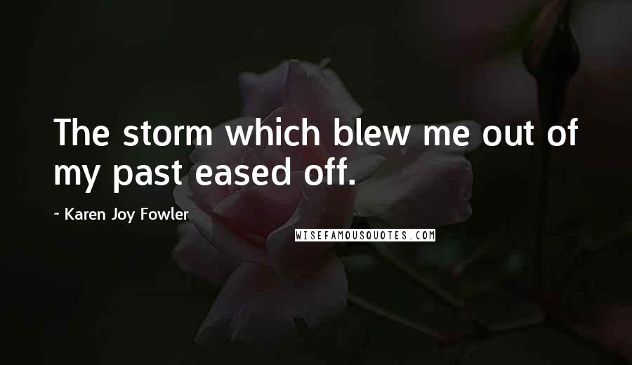 Karen Joy Fowler Quotes: The storm which blew me out of my past eased off.
