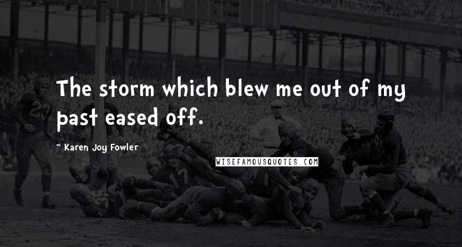 Karen Joy Fowler Quotes: The storm which blew me out of my past eased off.