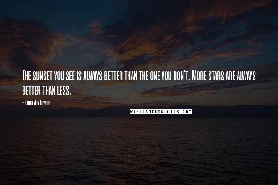 Karen Joy Fowler Quotes: The sunset you see is always better than the one you don't. More stars are always better than less.