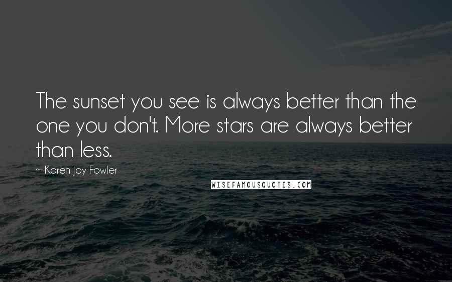 Karen Joy Fowler Quotes: The sunset you see is always better than the one you don't. More stars are always better than less.